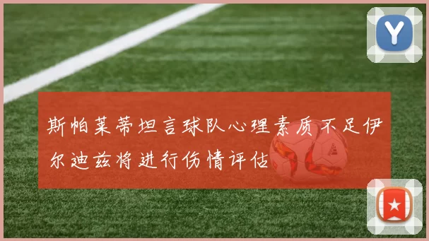 斯帕莱蒂坦言球队心理素质不足伊尔迪兹将进行伤情评估